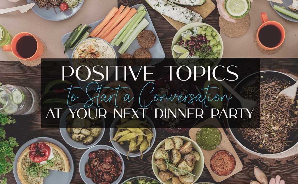Amora V Lifestyle have a full list of positive topics to start a conversation at your next dinner party.