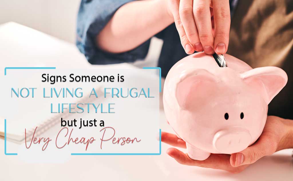 We have the signs someone is not frugal but a cheap person.