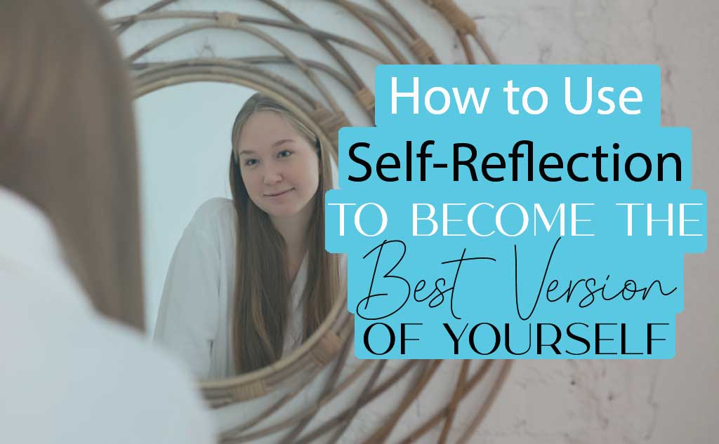 How to use self-reflection to become the best version of yourself.