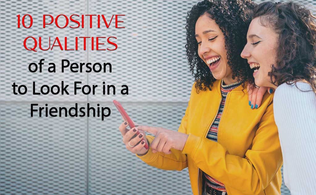 10 positive qualities to look for in a friendship