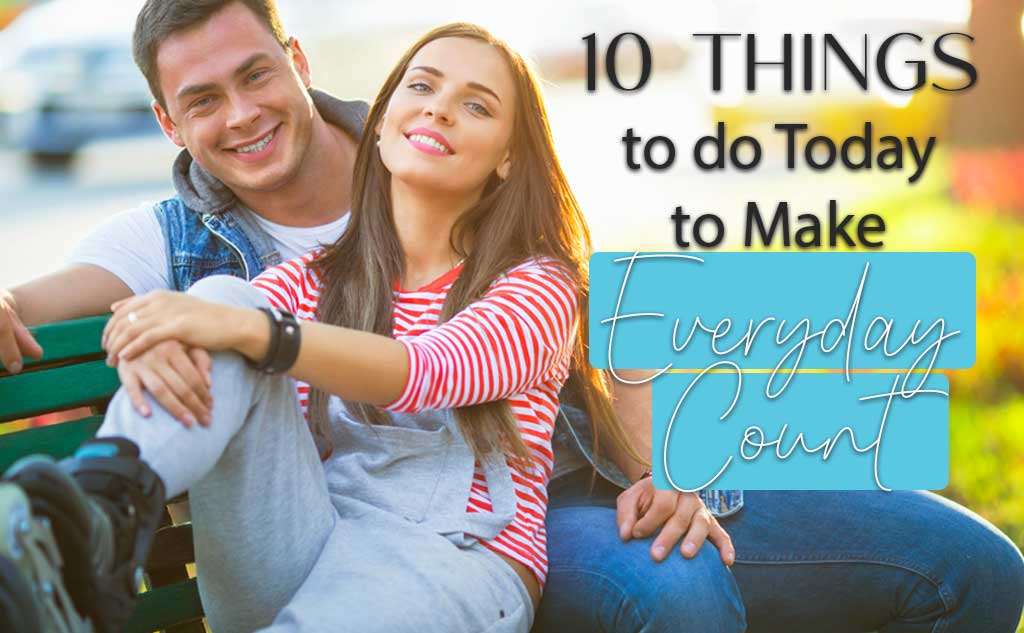 10 Things to do today to make everyday count.